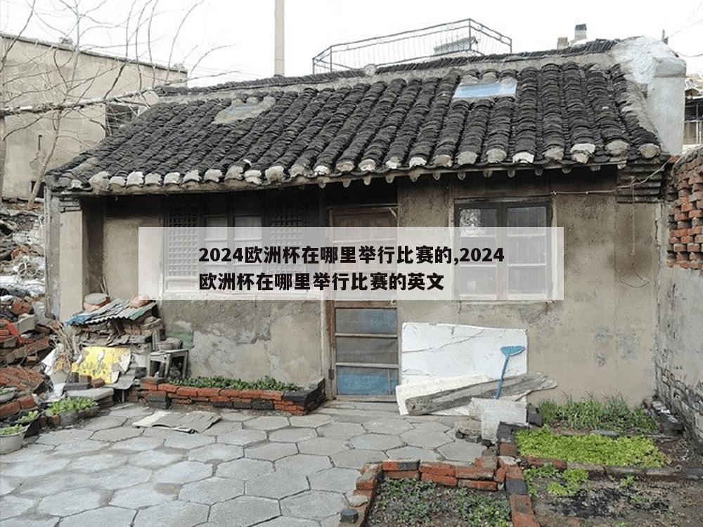 2024欧洲杯在哪里举行比赛的,2024欧洲杯在哪里举行比赛的英文