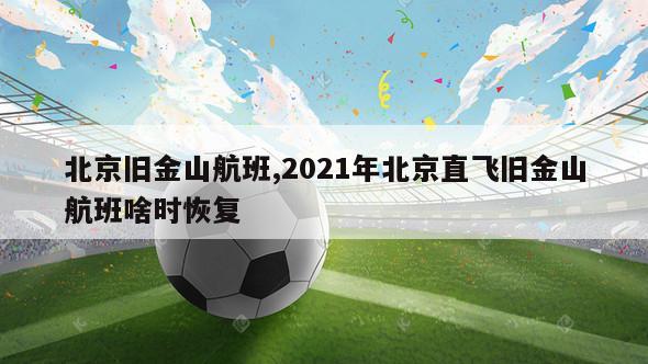 北京旧金山航班,2021年北京直飞旧金山航班啥时恢复