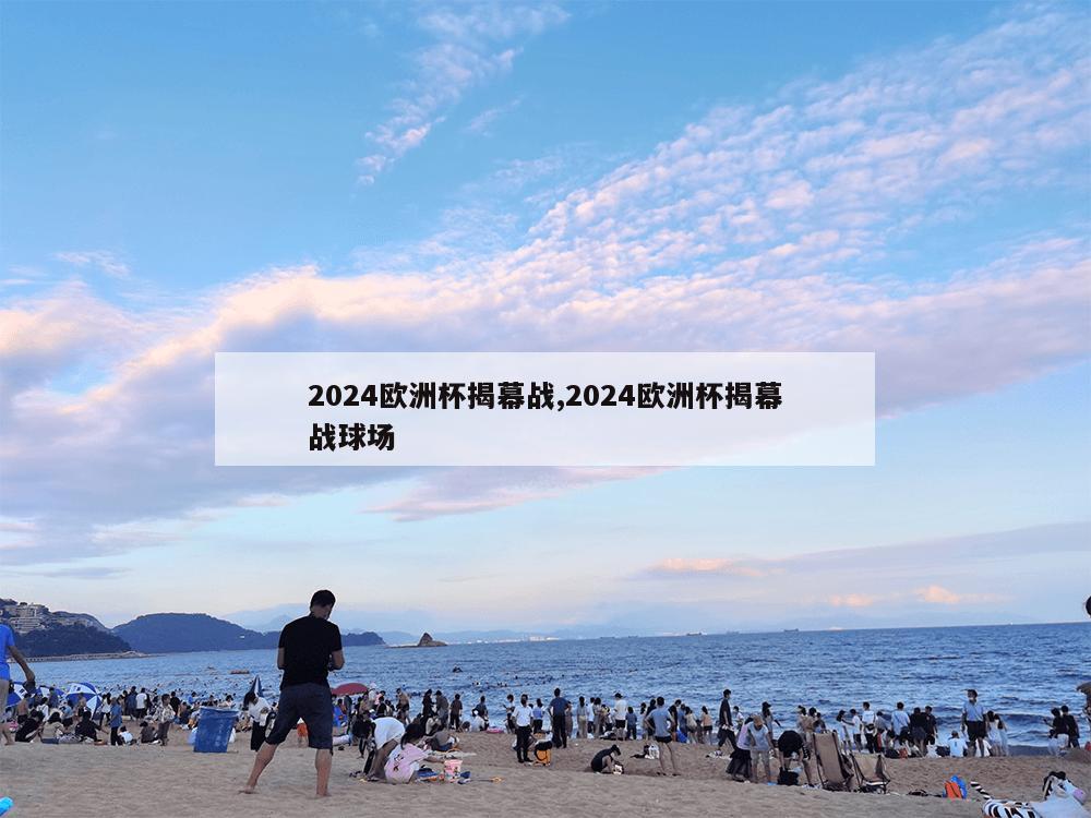 2024欧洲杯揭幕战,2024欧洲杯揭幕战球场