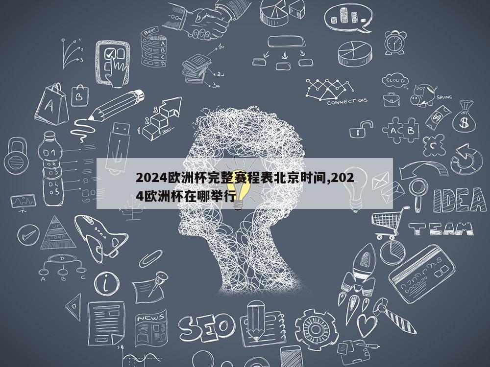 2024欧洲杯完整赛程表北京时间,2024欧洲杯在哪举行