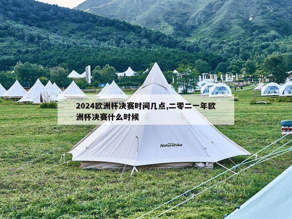 2024欧洲杯决赛时间几点,二零二一年欧洲杯决赛什么时候