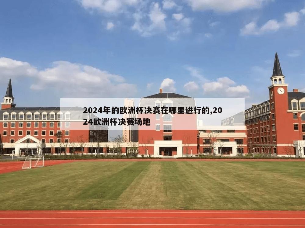 2024年的欧洲杯决赛在哪里进行的,2024欧洲杯决赛场地