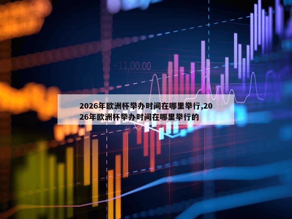 2026年欧洲杯举办时间在哪里举行,2026年欧洲杯举办时间在哪里举行的