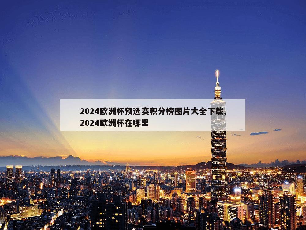 2024欧洲杯预选赛积分榜图片大全下载,2024欧洲杯在哪里