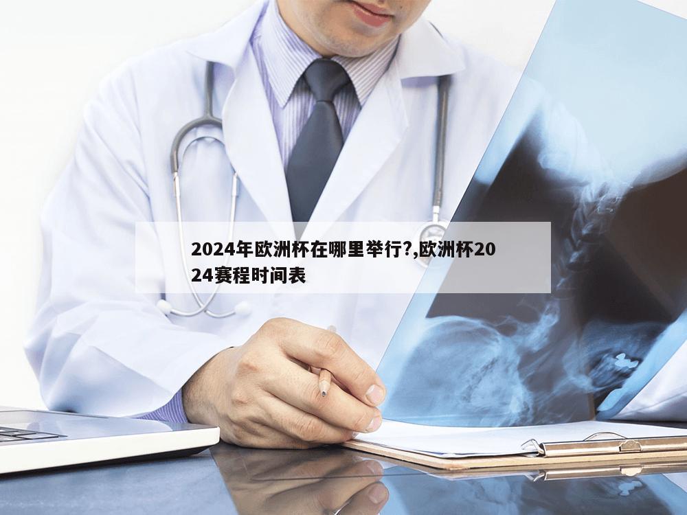 2024年欧洲杯在哪里举行?,欧洲杯2024赛程时间表