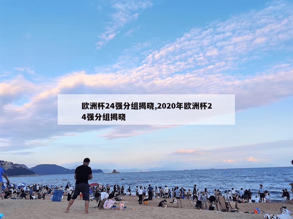 欧洲杯24强分组揭晓,2020年欧洲杯24强分组揭晓