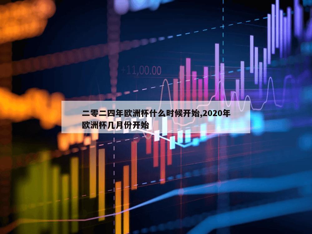 二零二四年欧洲杯什么时候开始,2020年欧洲杯几月份开始