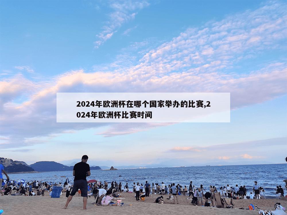 2024年欧洲杯在哪个国家举办的比赛,2024年欧洲杯比赛时间