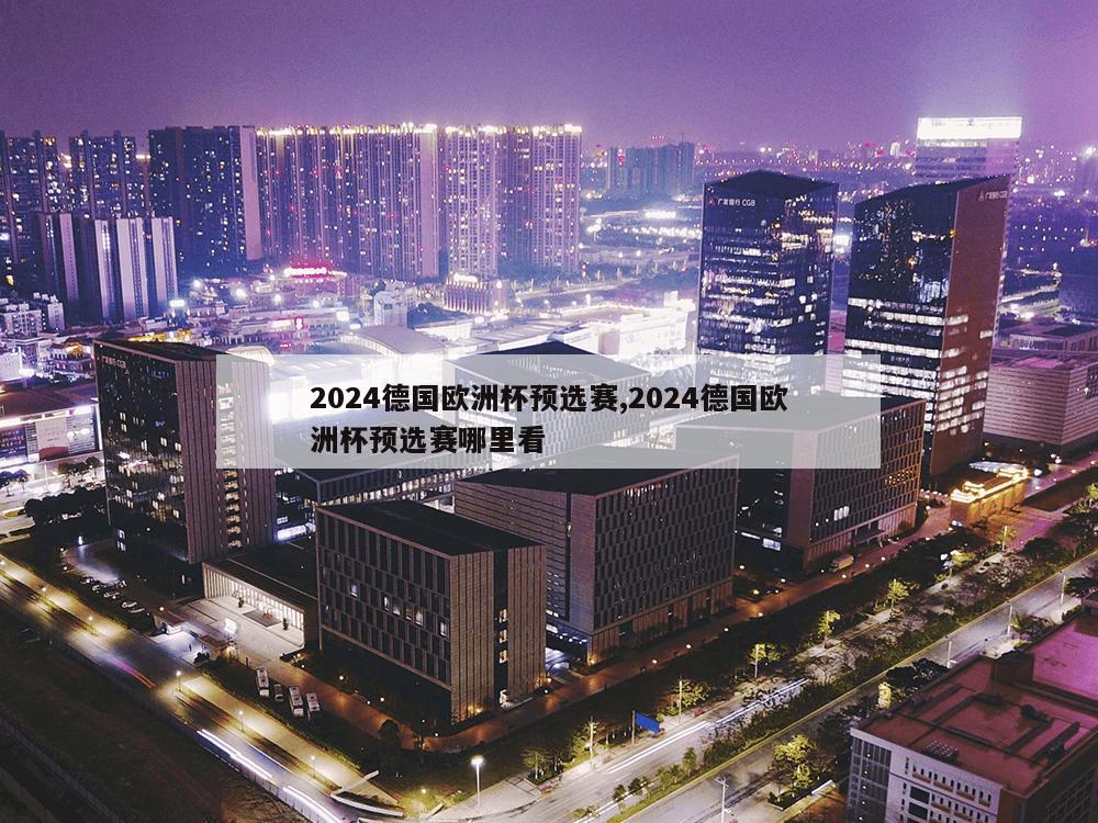 2024德国欧洲杯预选赛,2024德国欧洲杯预选赛哪里看