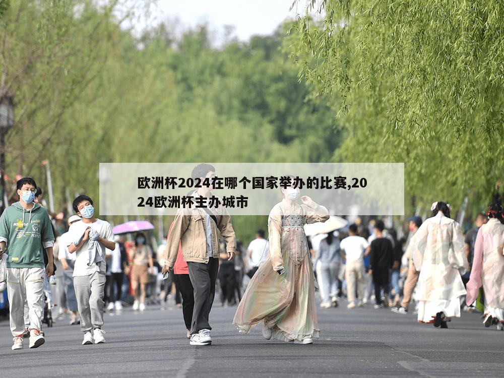 欧洲杯2024在哪个国家举办的比赛,2024欧洲杯主办城市