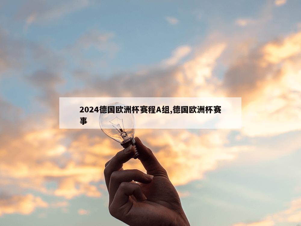 2024德国欧洲杯赛程A组,德国欧洲杯赛事