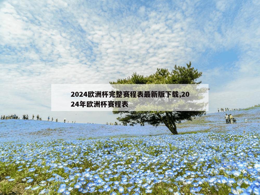 2024欧洲杯完整赛程表最新版下载,2024年欧洲杯赛程表