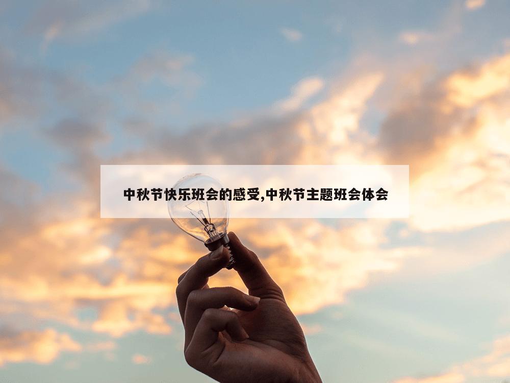 中秋节快乐班会的感受,中秋节主题班会体会