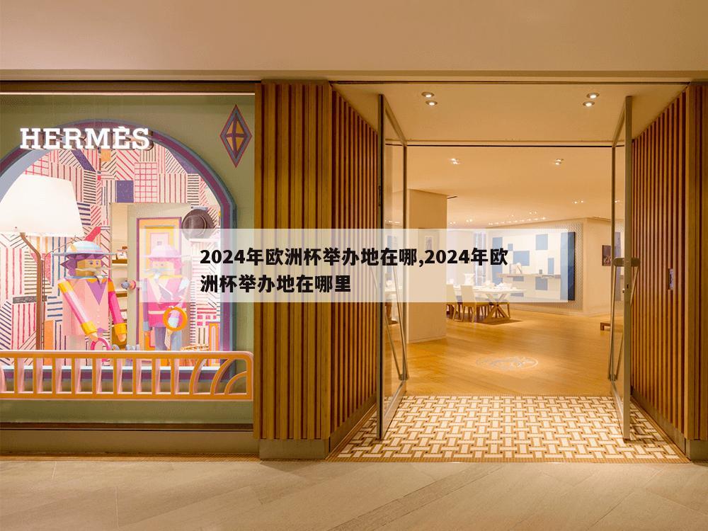 2024年欧洲杯举办地在哪,2024年欧洲杯举办地在哪里