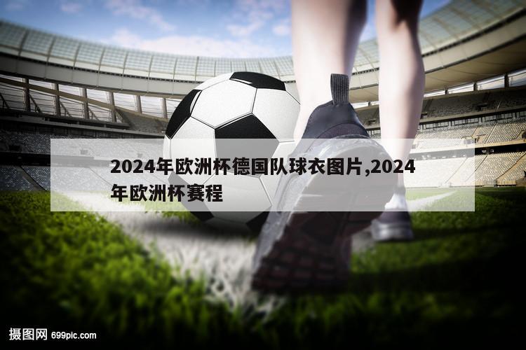 2024年欧洲杯德国队球衣图片,2024年欧洲杯赛程