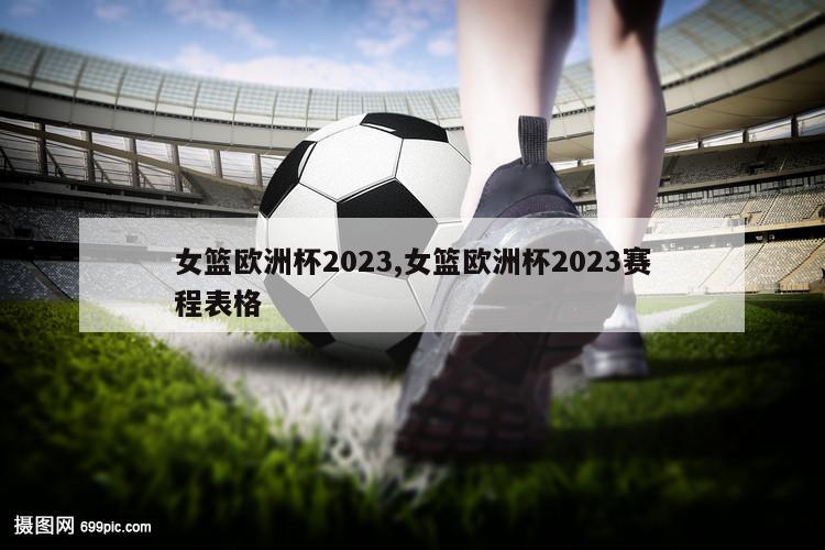 女篮欧洲杯2023,女篮欧洲杯2023赛程表格