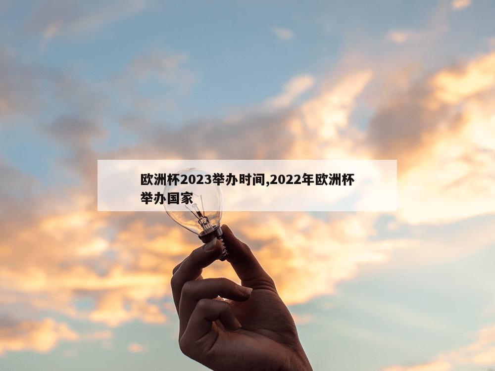 欧洲杯2023举办时间,2022年欧洲杯举办国家