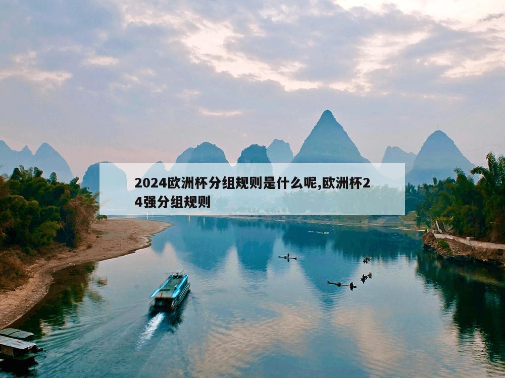 2024欧洲杯分组规则是什么呢,欧洲杯24强分组规则