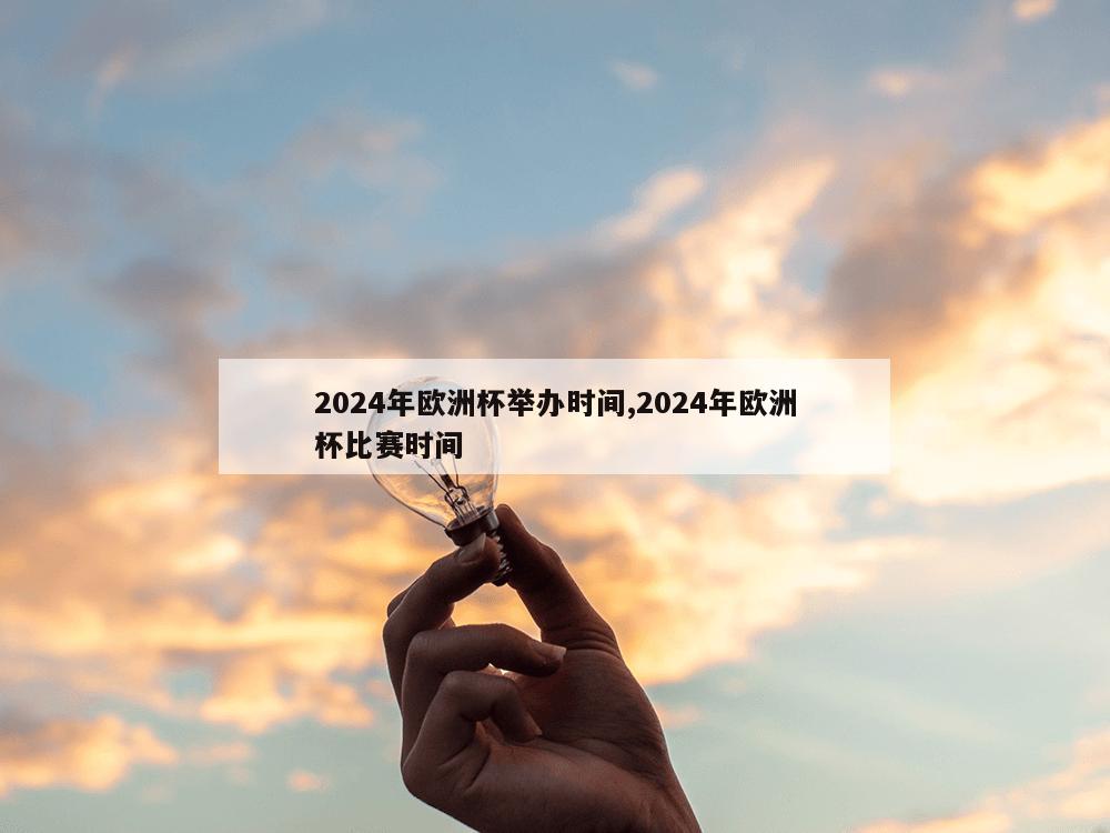 2024年欧洲杯举办时间,2024年欧洲杯比赛时间